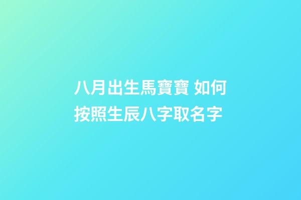 八月出生馬寶寶 如何按照生辰八字取名字